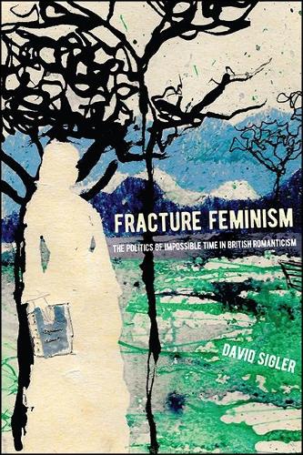 Fracture Feminism: The Politics of Impossible Time in British Romanticism.