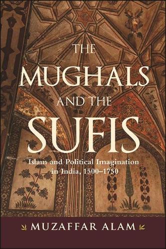The Mughals and the Sufis: Islam and Political Imagination in India, 1500-1750.