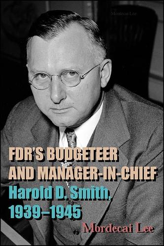 FDR's Budgeteer and Manager-in-Chief: Harold D. Smith, 1939-1945.