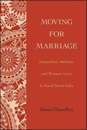 Moving for Marriage: Inequalities, Intimacy, and Women's Lives in Rural North India.