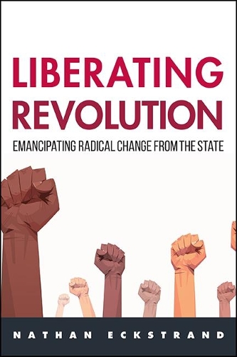 Liberating Revolution: Emancipating Radical Change from the State.