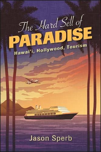 The Hard Sell of Paradise: Hawai'i, Hollywood, Tourism.