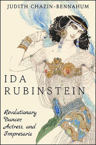 Ida Rubinstein: Revolutionary Dancer, Actress, and Impresario.