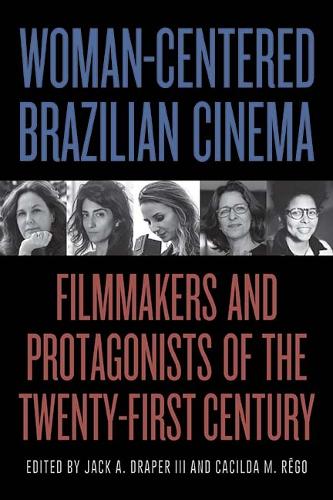 Woman-Centered Brazilian Cinema: Filmmakers and Protagonists of the Twenty-First Century.