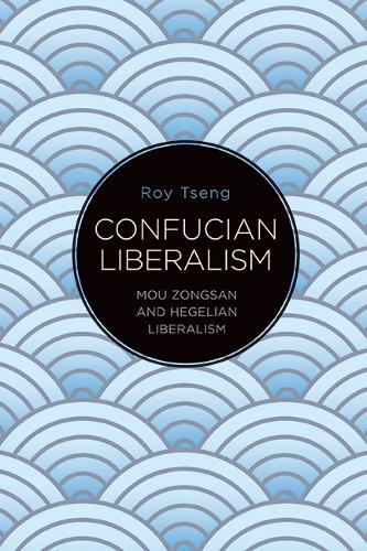 Confucian Liberalism: Mou Zongsan and Hegelian Liberalism.