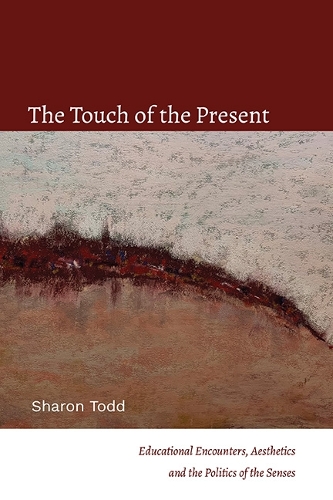 The Touch of the Present: Educational Encounters, Aesthetics, and the Politics of the Senses.