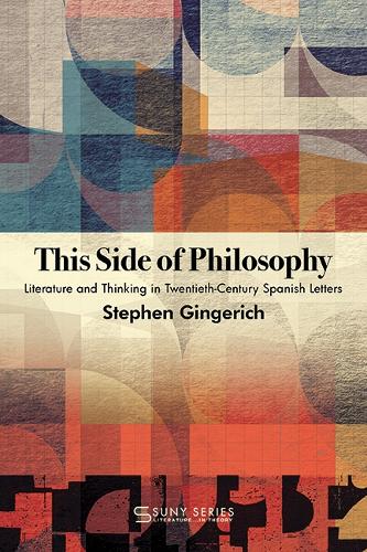 This Side of Philosophy: Literature and Thinking in Twentieth-Century Spanish Letters.