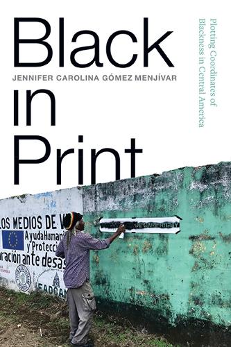 Black in Print: Plotting the Coordinates of Blackness in Central America.