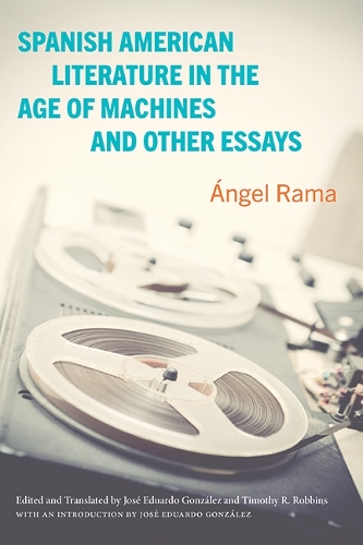 Spanish American Literature in the Age of Machines and Other Essays.