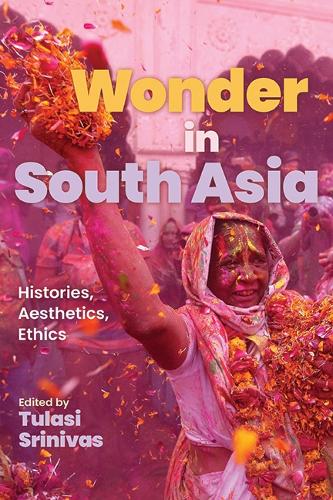 Wonder in South Asia: Histories, Aesthetics, Ethics.