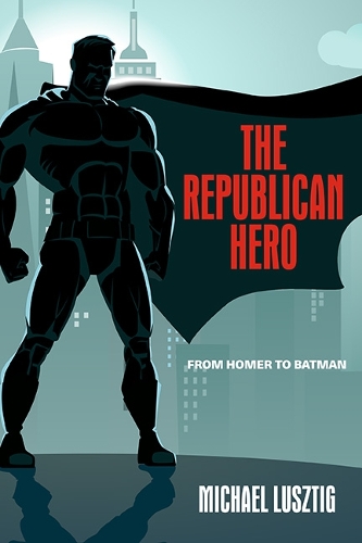 The Republican Hero: From Homer to Batman.