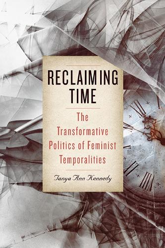 Reclaiming Time: The Transformative Politics of Feminist Temporalities.