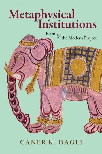 Metaphysical Institutions: Islam and the Modern Project.