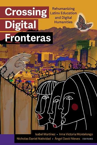 Crossing Digital Fronteras: Rehumanizing Latinx Education and Digital Humanities.