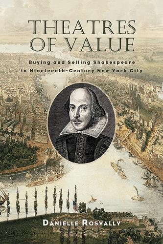 Theatres of Value: Buying and Selling Shakespeare in Nineteenth-Century New York City.
