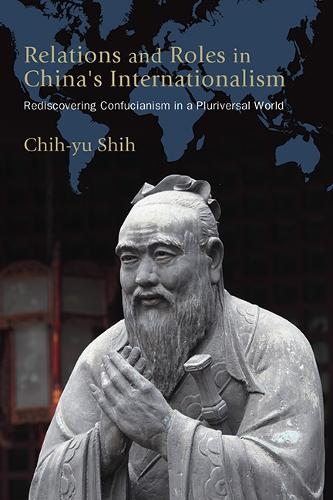 Relations and Roles in China's Internationalism: Rediscovering Confucianism in a Pluriversal World.