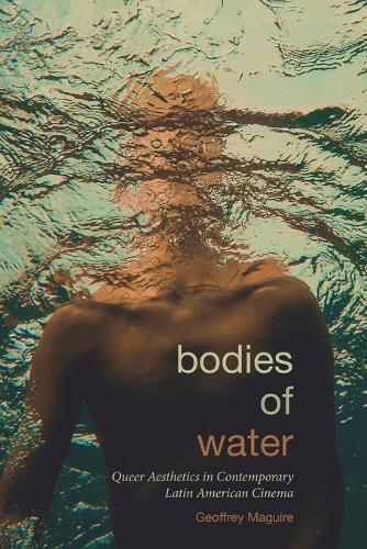 Bodies of Water: Queer Aesthetics in Contemporary Latin American Cinema.