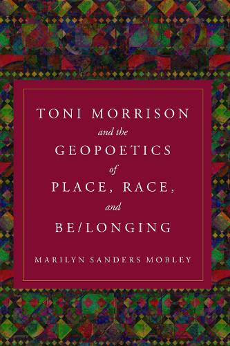 Toni Morrison and the Geopoetics of Place, Race, and Be/longing.