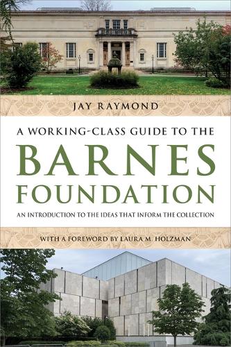 A Working-Class Guide to the Barnes Foundation: An Introduction to the Ideas That Inform the Collection.