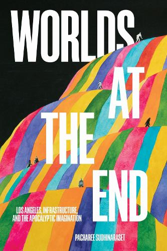 Worlds at the End: Los Angeles, Infrastructure, and the Apocalyptic Imagination.