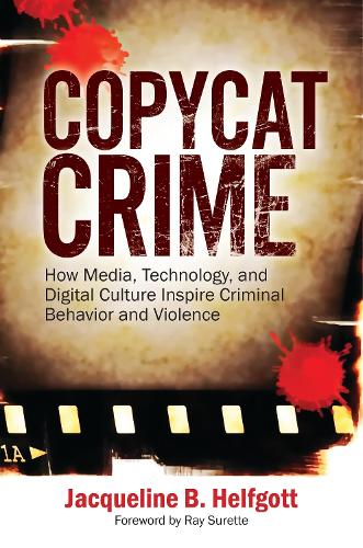Copycat Crime: How Media, Technology, and Digital Culture Inspire Criminal Behavior and Violence.