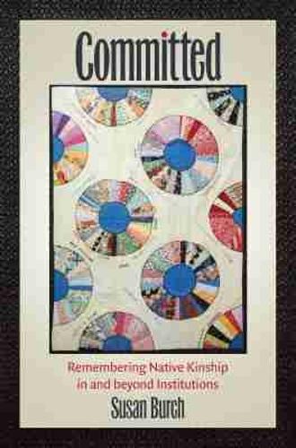 Committed: Remembering Native Kinship in and Beyond Institutions.