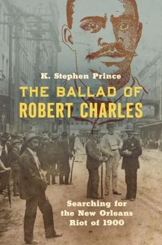 The Ballad of Robert Charles: Searching for the New Orleans Riot of 1900.