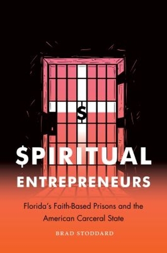 Spiritual Entrepreneurs: Florida's Faith-Based Prisons and the American Carceral State.