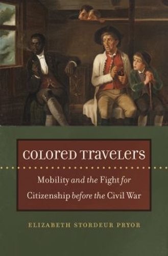 Colored Travelers: Mobility and the Fight for Citizenship Before the Civil War.