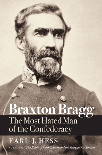 Braxton Bragg: The Most Hated Man of the Confederacy.