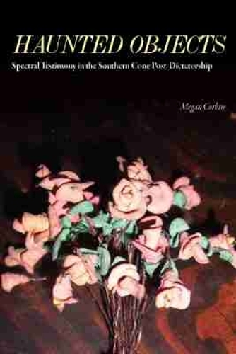Haunted Objects: Spectral Testimony in the Southern Cone Post-Dictatorship.
