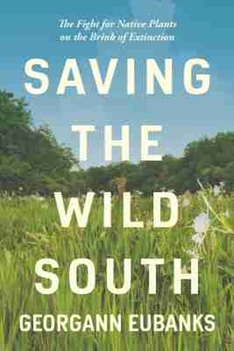 Saving the Wild South: The Fight for Native Plants on the Brink of Extinction.