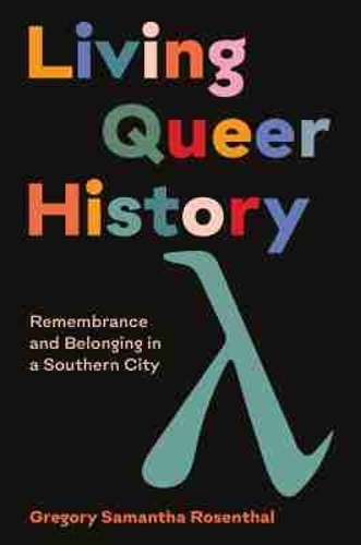 Living Queer History: Remembrance and Belonging in a Southern City.