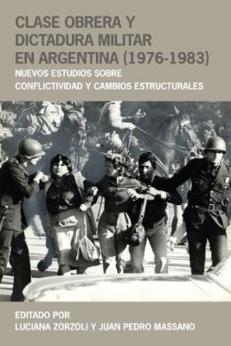 Clase Obrera Y Dictadura Militar En Argentina (1976-1983): Nuevos Estudios Sobre Conflictividad Y Cambios Estructurales.