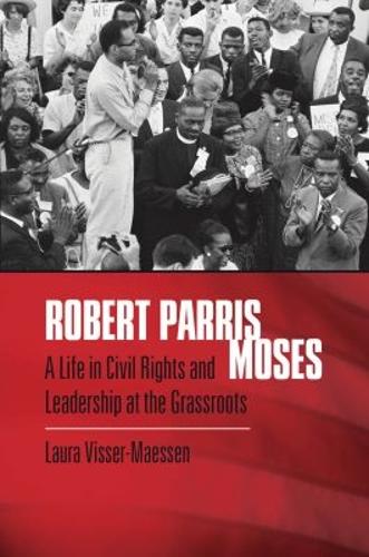 Robert Parris Moses: A Life in Civil Rights and Leadership at the Grassroots.