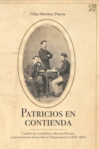 Patricios En Contienda: Cuadros De Costumbres, Reformas Liberales Y Representacion Del Pueblo En Hispanoamerica (1830-1880).