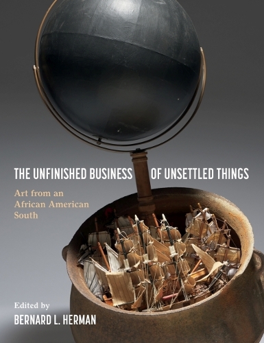 The Unfinished Business of Unsettled Things: Art from an African American South.