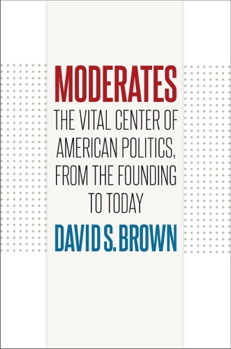 Moderates: The Vital Center of American Politics, from the Founding to Today.