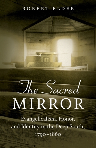 The Sacred Mirror: Evangelicalism, Honor, and Identity in the Deep South, 1790-1860.