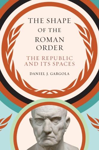 The Shape of the Roman Order: The Republic and Its Spaces.