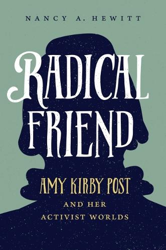 Radical Friend: Amy Kirby Post and Her Activist Worlds.
