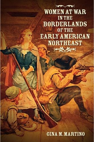 Women at War in the Borderlands of the Early American Northeast.