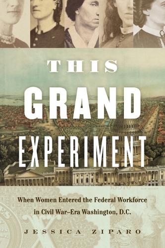 This Grand Experiment: When Women Entered the Federal Workforce in Civil War-Era Washington, D.C..