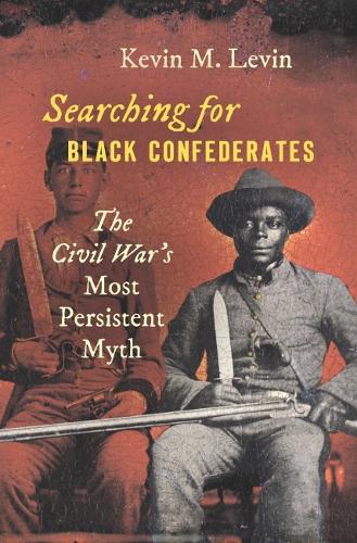 Searching for Black Confederates: The Civil War's Most Persistent Myth.