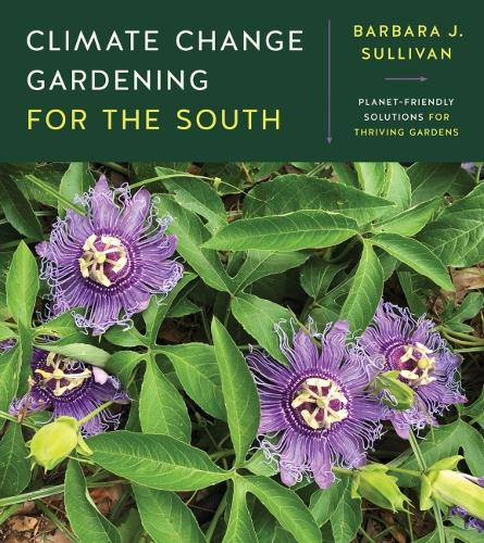 Climate Change Gardening for the South: Planet-Friendly Solutions for Thriving Gardens.