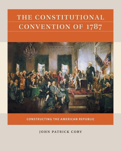 The Constitutional Convention of 1787: Constructing the American Republic.