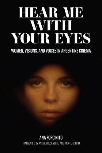 Hear Me with Your Eyes: Women, Visions, and Voices in Argentine Cinema.