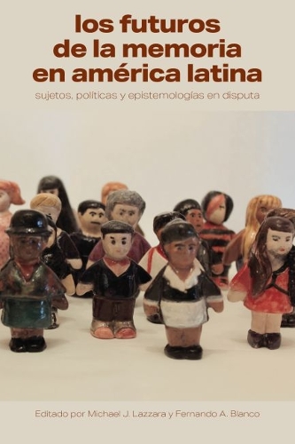 Los Futuros De La Memoria En America Latina: Sujetos, Politicas Y Epistemologias En Disputa.