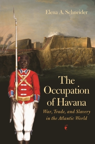 The Occupation of Havana: War, Trade, and Slavery in the Atlantic World.