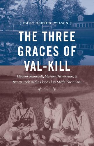 The Three Graces of Val-Kill: Eleanor Roosevelt, Marion Dickerman, and Nancy Cook in the Place They Made Their Own.